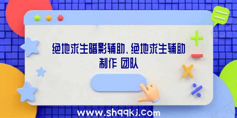 绝地求生暗影辅助、绝地求生辅助制作